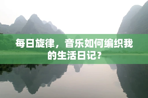 每日旋律，音乐如何编织我的生活日记？