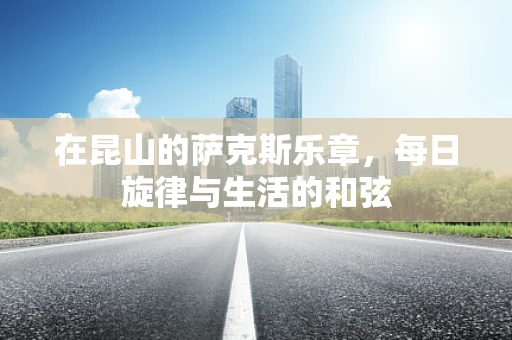 在昆山的萨克斯乐章，每日旋律与生活的和弦