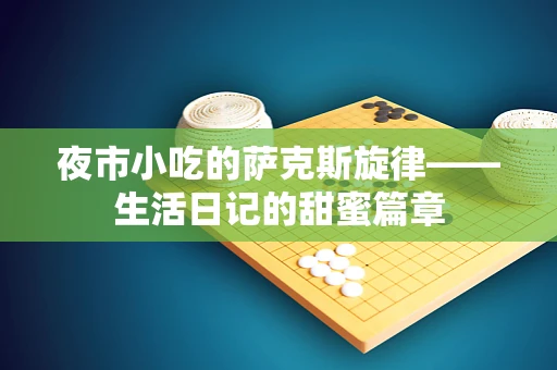 夜市小吃的萨克斯旋律——生活日记的甜蜜篇章