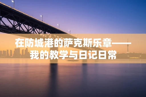 在防城港的萨克斯乐章——我的教学与日记日常