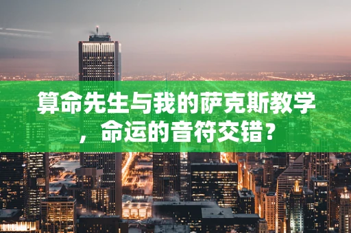 算命先生与我的萨克斯教学，命运的音符交错？