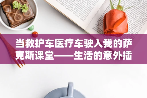 当救护车医疗车驶入我的萨克斯课堂——生活的意外插曲