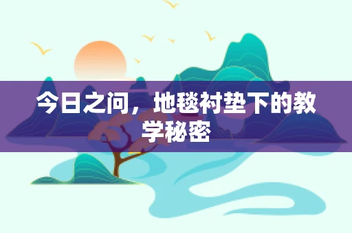 今日之问，地毯衬垫下的教学秘密