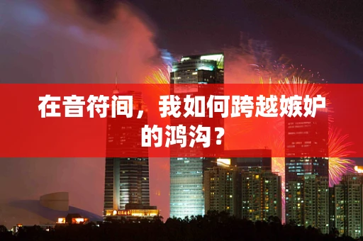 在音符间，我如何跨越嫉妒的鸿沟？