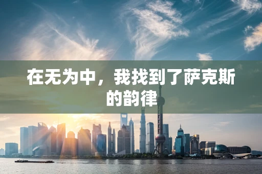 在无为中，我找到了萨克斯的韵律