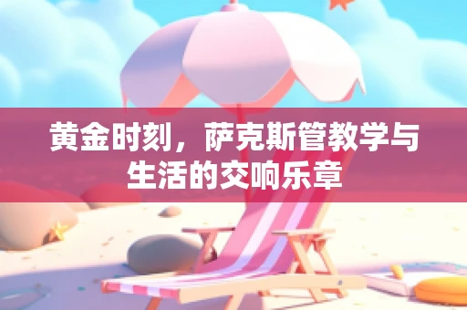 黄金时刻，萨克斯管教学与生活的交响乐章