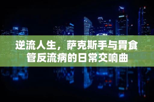 逆流人生，萨克斯手与胃食管反流病的日常交响曲