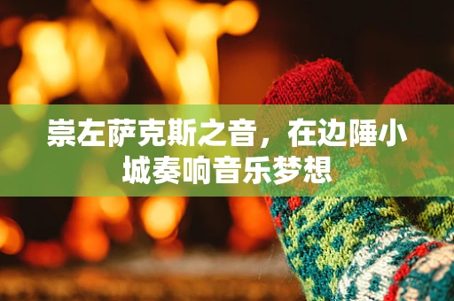 崇左萨克斯之音，在边陲小城奏响音乐梦想