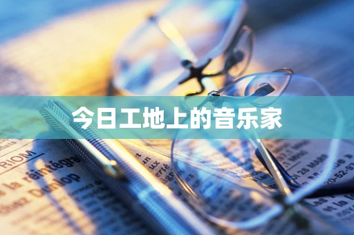 今日工地上的音乐家