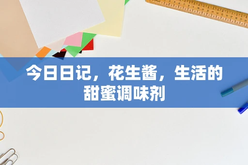 今日日记，花生酱，生活的甜蜜调味剂