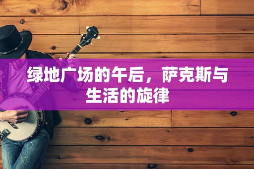 绿地广场的午后，萨克斯与生活的旋律