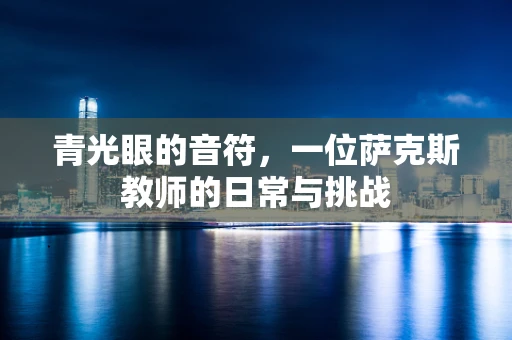 青光眼的音符，一位萨克斯教师的日常与挑战