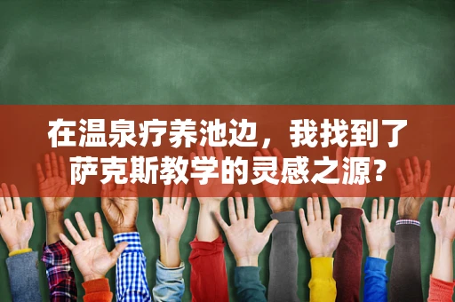 在温泉疗养池边，我找到了萨克斯教学的灵感之源？
