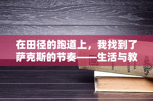 在田径的跑道上，我找到了萨克斯的节奏——生活与教学的交响曲
