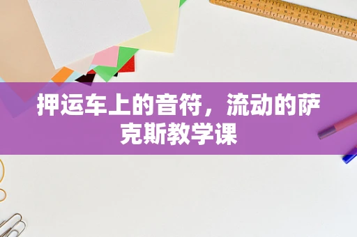 押运车上的音符，流动的萨克斯教学课
