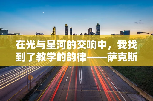 在光与星河的交响中，我找到了教学的韵律——萨克斯与光学天文学的奇妙融合