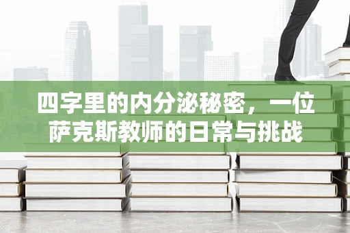 四字里的内分泌秘密，一位萨克斯教师的日常与挑战