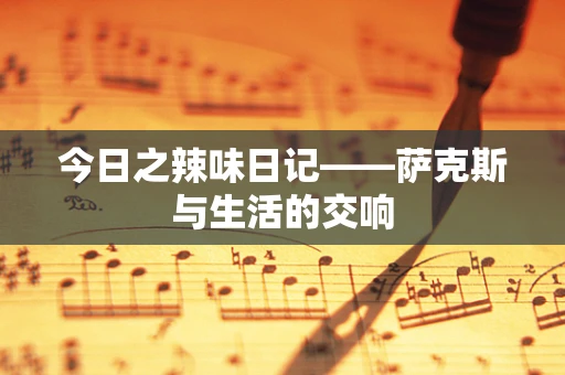今日之辣味日记——萨克斯与生活的交响