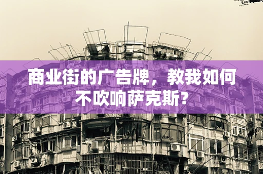 商业街的广告牌，教我如何不吹响萨克斯？
