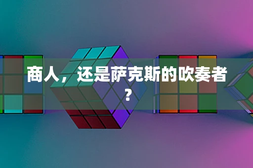商人，还是萨克斯的吹奏者？