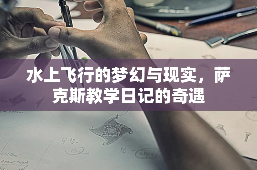 水上飞行的梦幻与现实，萨克斯教学日记的奇遇