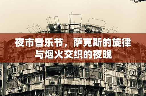 夜市音乐节，萨克斯的旋律与烟火交织的夜晚