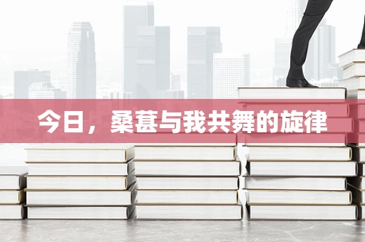 今日，桑葚与我共舞的旋律