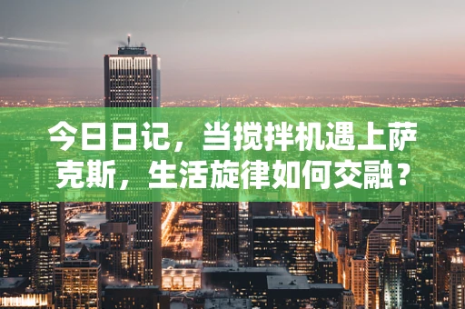 今日日记，当搅拌机遇上萨克斯，生活旋律如何交融？