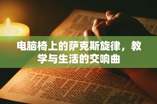 电脑椅上的萨克斯旋律，教学与生活的交响曲