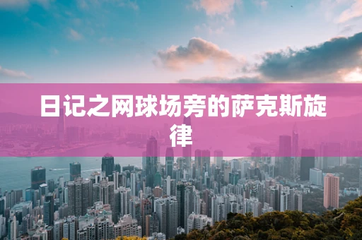 日记之网球场旁的萨克斯旋律