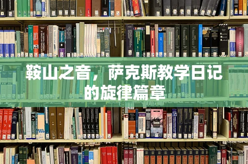 鞍山之音，萨克斯教学日记的旋律篇章