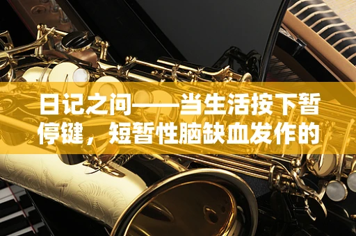 日记之问——当生活按下暂停键，短暂性脑缺血发作的启示