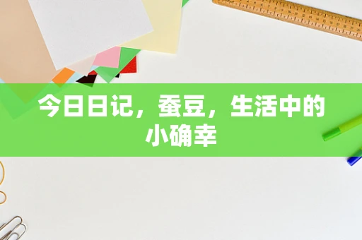 今日日记，蚕豆，生活中的小确幸