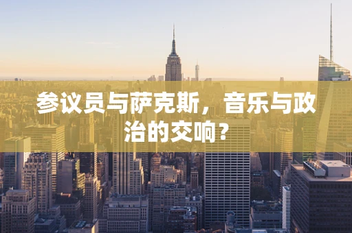 参议员与萨克斯，音乐与政治的交响？