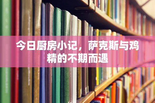 今日厨房小记，萨克斯与鸡精的不期而遇