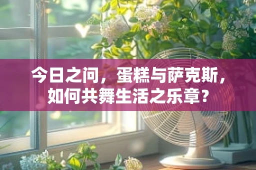 今日之问，蛋糕与萨克斯，如何共舞生活之乐章？