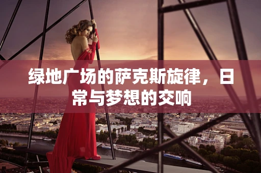 绿地广场的萨克斯旋律，日常与梦想的交响