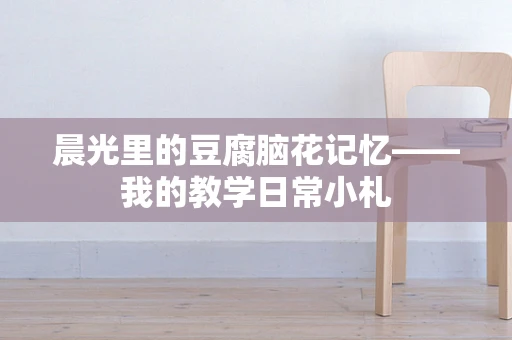 晨光里的豆腐脑花记忆——我的教学日常小札
