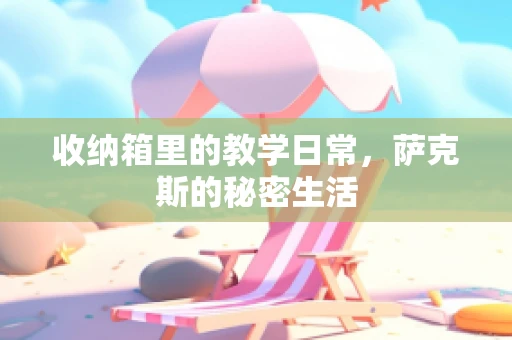 收纳箱里的教学日常，萨克斯的秘密生活