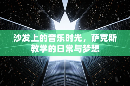 沙发上的音乐时光，萨克斯教学的日常与梦想
