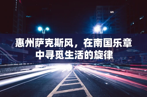 惠州萨克斯风，在南国乐章中寻觅生活的旋律