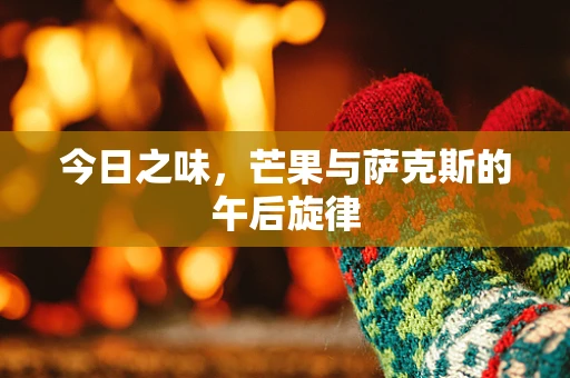 今日之味，芒果与萨克斯的午后旋律