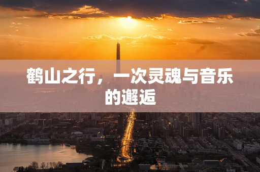 鹤山之行，一次灵魂与音乐的邂逅