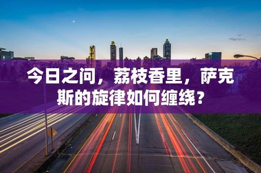 今日之问，荔枝香里，萨克斯的旋律如何缠绕？