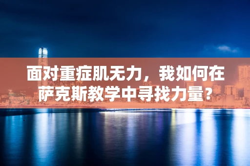 面对重症肌无力，我如何在萨克斯教学中寻找力量？