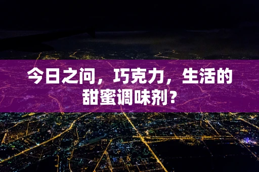 今日之问，巧克力，生活的甜蜜调味剂？