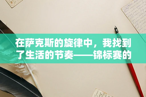 在萨克斯的旋律中，我找到了生活的节奏——锦标赛的日记篇章