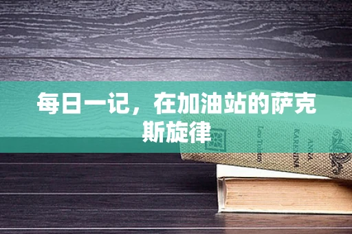 每日一记，在加油站的萨克斯旋律
