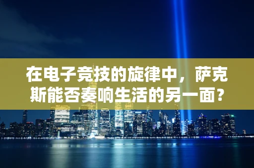 在电子竞技的旋律中，萨克斯能否奏响生活的另一面？