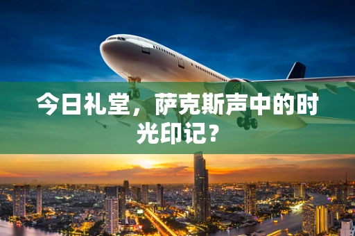 今日礼堂，萨克斯声中的时光印记？